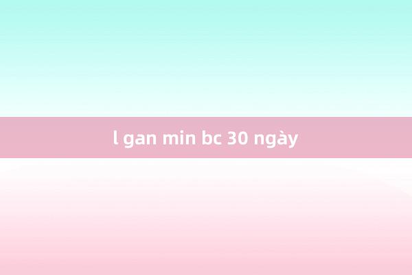 l gan min bc 30 ngày