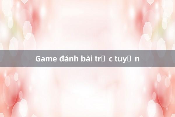 Game đánh bài trực tuyến