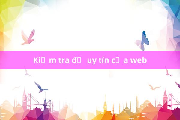 Kiểm tra độ uy tín của web