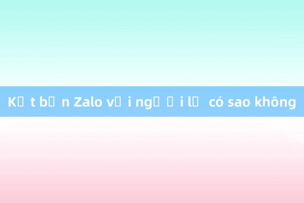 Kết bạn Zalo với người lạ có sao không