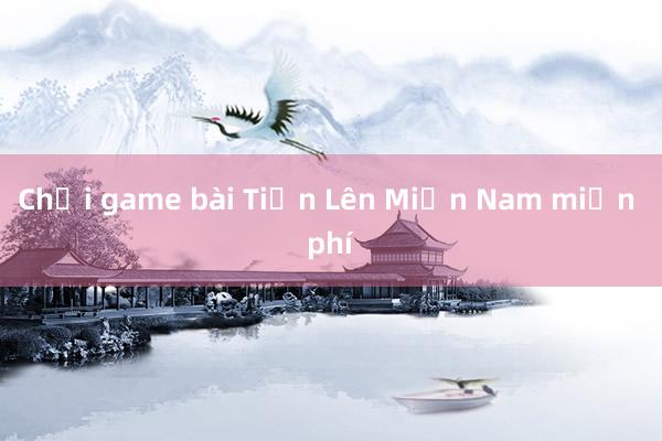 Chơi game bài Tiến Lên Miền Nam miễn phí