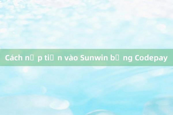 Cách nạp tiền vào Sunwin bằng Codepay