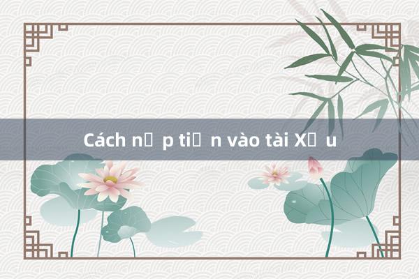 Cách nạp tiền vào tài Xỉu