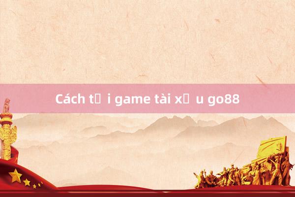 Cách tải game tài xỉu go88