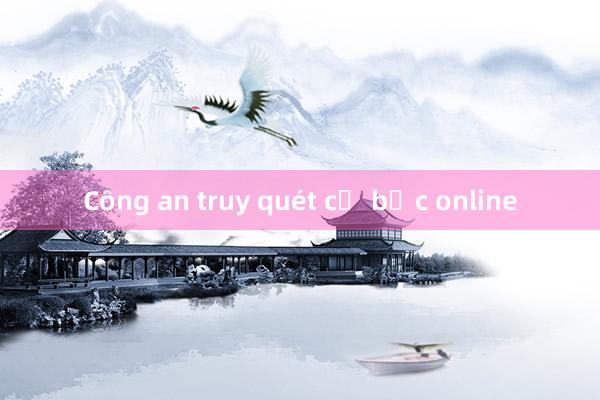 Công an truy quét cờ bạc online