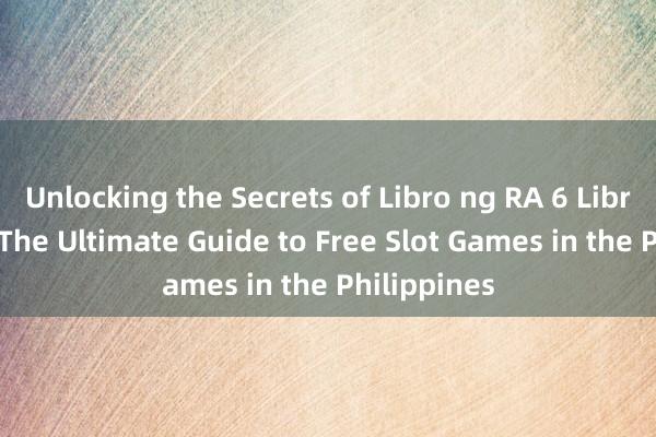 Unlocking the Secrets of Libro ng RA 6 Libreng Slot_ The Ultimate Guide to Free Slot Games in the Philippines