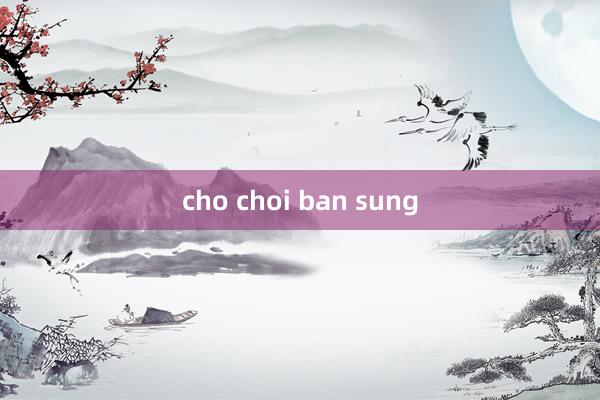 cho choi ban sung