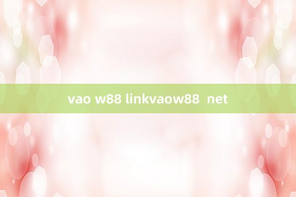 vao w88 linkvaow88  net