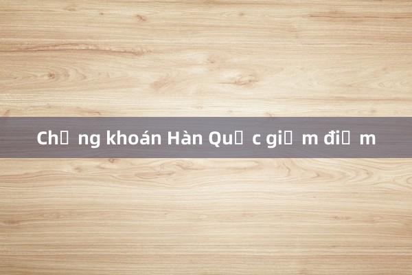 Chứng khoán Hàn Quốc giảm điểm