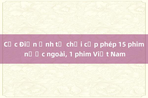 Cục Điện ảnh từ chối cấp phép 15 phim nước ngoài， 1 phim Việt Nam