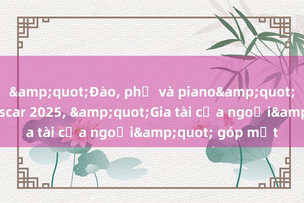 &quot;Đào， phở và piano&quot; trượt đề cử Oscar 2025， &quot;Gia tài của ngoại&quot; góp mặt