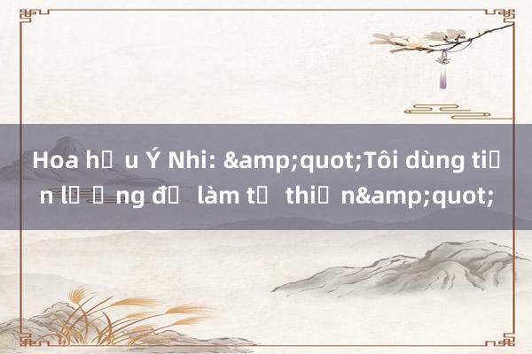 Hoa hậu Ý Nhi: &quot;Tôi dùng tiền lương để làm từ thiện&quot;