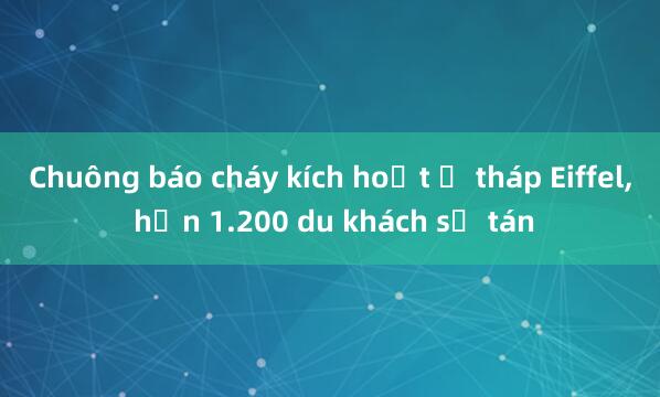 Chuông báo cháy kích hoạt ở tháp Eiffel， hơn 1.200 du khách sơ tán