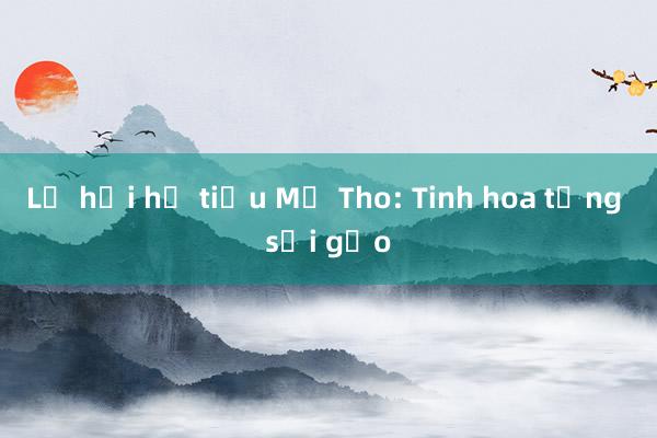 Lễ hội hủ tiếu Mỹ Tho: Tinh hoa từng sợi gạo