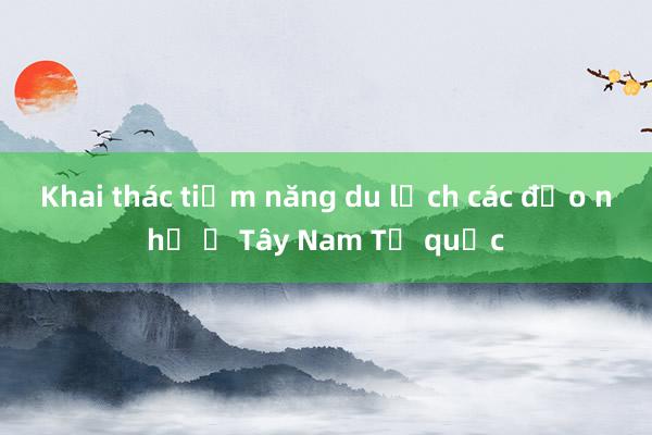 Khai thác tiềm năng du lịch các đảo nhỏ ở Tây Nam Tổ quốc