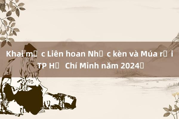 Khai mạc Liên hoan Nhạc kèn và Múa rối TP Hồ Chí Minh năm 2024​